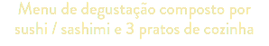 Menu de degustação composto por sushi / sashimi e 3 pratos de cozinha