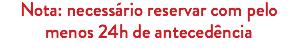 Nota: necessário reservar com pelo menos 24h de antecedência